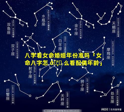 八字看女命婚姻年份准吗「女命八字怎 🦁 么看配偶年龄」